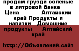 продам грузди соленые в литровой банке. › Цена ­ 1 000 - Алтайский край Продукты и напитки » Домашние продукты   . Алтайский край